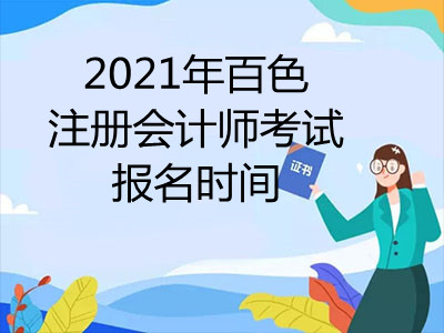 2021年百色注冊會計(jì)師考試報(bào)名時(shí)間