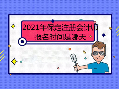 2021年保定注冊會計師報名時間是哪天