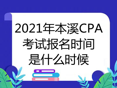 2021年本溪CPA考试报名时间是什么时候