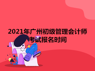 2021年广州初级管理会计师考试报名时间