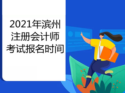 2021年滨州注册会计师考试报名时间