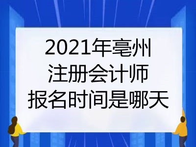 2021年亳州注册会计师报名时间是哪天