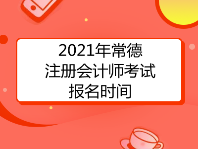 2021年常德注册会计师考试报名时间