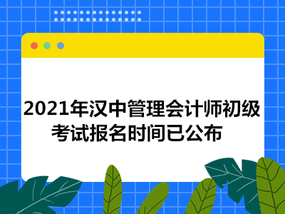 2021年汉中管理会计师初级考试报名时间已公布