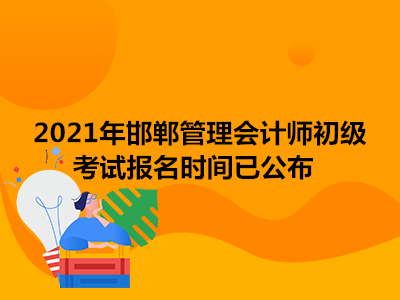 2021年邯郸管理会计师初级考试报名时间已公布