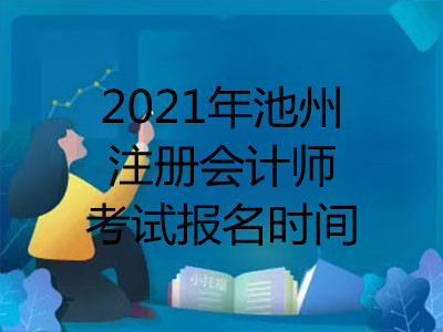 2021年池州注册会计师考试报名时间