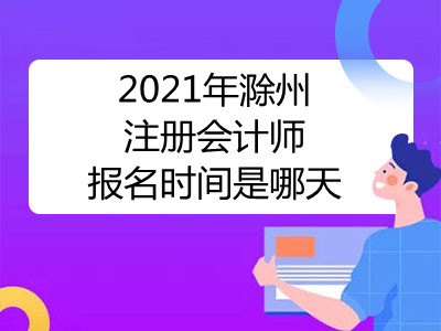 2021年滁州注冊會計師報名時間是哪天