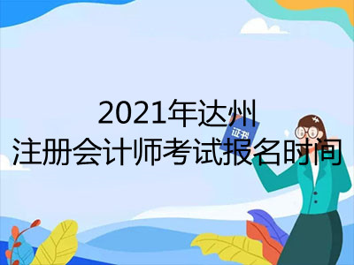 2021年達(dá)州注冊會計師考試報名時間