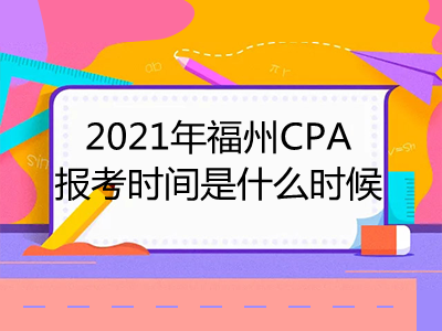 2021年福州CPA報(bào)考時(shí)間是什么時(shí)候