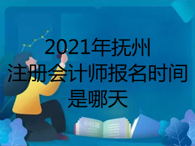 2021年撫州注冊會計(jì)師報(bào)名時間是哪天