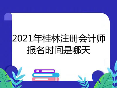 2021年桂林注册会计师报名时间是哪天