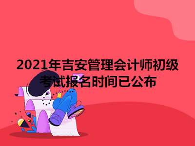 2021年吉安管理会计师初级考试报名时间已公布