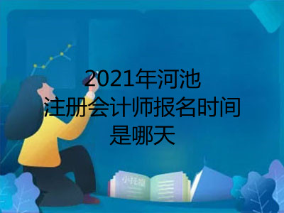 2021年河池注册会计师报名时间是哪天