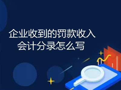 企業(yè)收到的罰款收入會(huì)計(jì)分錄怎么寫(xiě)