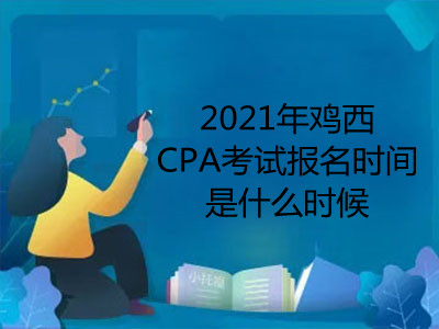 2021年鸡西CPA考试报名时间是什么时候