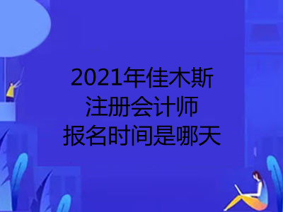 2021年佳木斯注册会计师报名时间是哪天