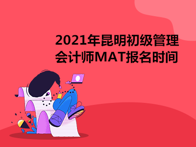 2021年昆明初级管理会计师MAT报名时间