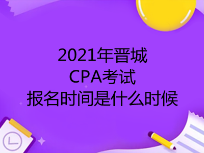 2021年晋城CPA考试报名时间是什么时候