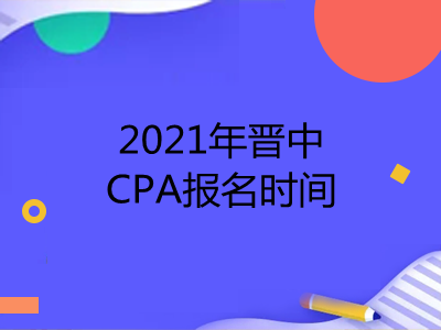 2021年晋中CPA报名时间