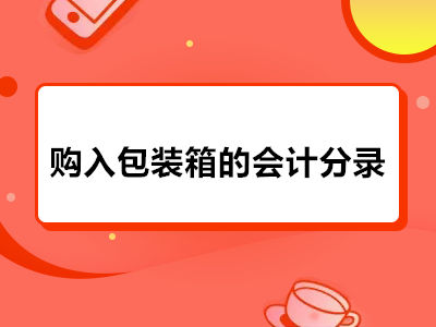 购入包装箱的会计分录是怎样的