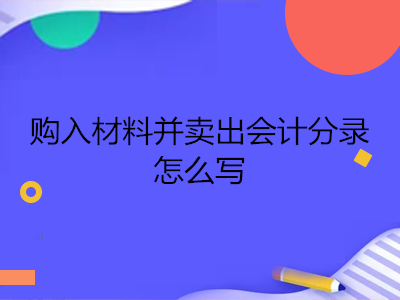 購入材料并賣出會(huì)計(jì)分錄怎么寫