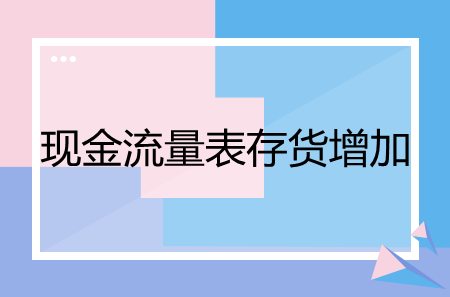 現(xiàn)金流量表中存貨的增加是怎么回事