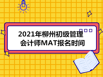 2021年柳州初级管理会计师MAT报名时间