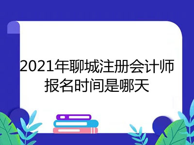 2021年聊城注册会计师报名时间是哪天