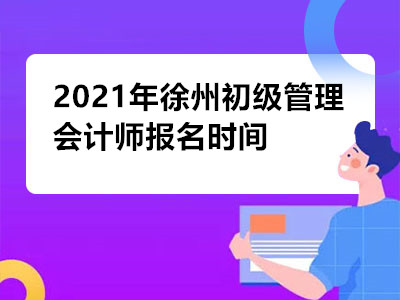 2021年徐州初级管理会计师报名时间是哪天