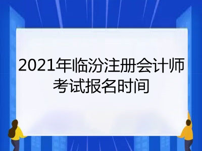 2021年临汾注册会计师考试报名时间