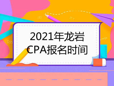 2021年龙岩CPA报名时间