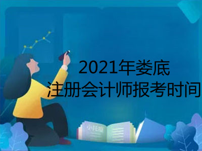 2021年娄底注册会计师报考时间是哪天