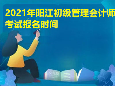 2021年阳江初级管理会计师考试报名时间