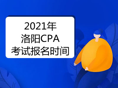 2021年洛阳CPA考试报名时间是什么时候