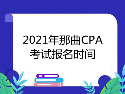 2021年那曲CPA考试报名时间是什么时候