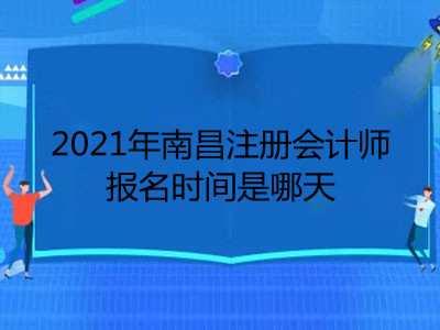 2021年南昌注册会计师报名时间是哪天