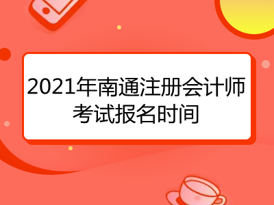 2021年南通注册会计师考试报名时间