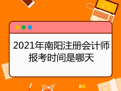 2021年南阳注册会计师报考时间是哪天