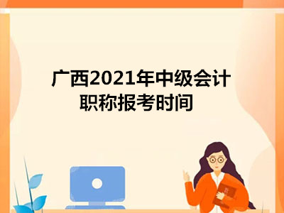 广西2021年中级会计职称报考时间