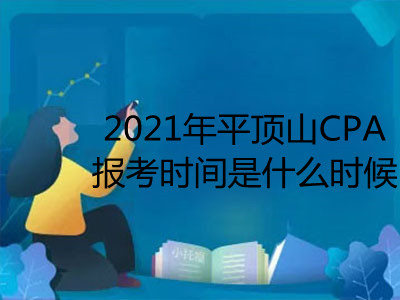 2021年平顶山CPA报考时间是什么时候