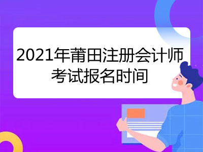 2021年莆田注册会计师考试报名时间