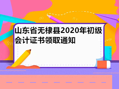 山东省无棣县2020年初级会计证书领取通知