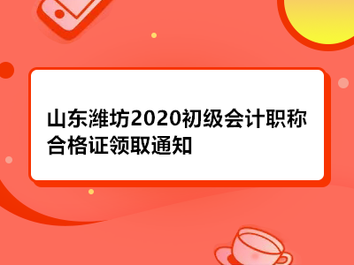 山东潍坊2020初级会计职称合格证领取通知