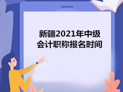 新疆2021年中级会计职称报名时间