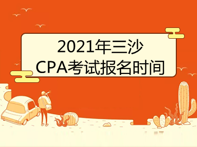 2021年三沙CPA考试报名时间是什么时候