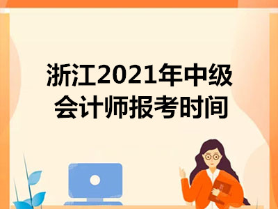 浙江2021年中级会计师报考时间