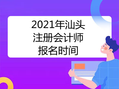 2021年汕头注册会计师报名时间是哪天