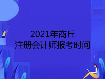 2021年商丘注册会计师报考时间是哪天