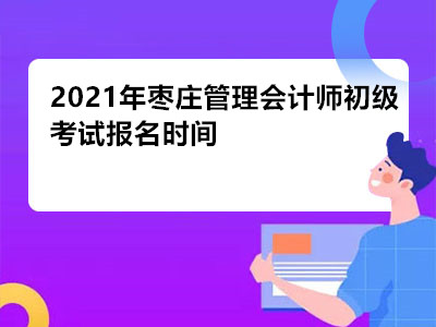 2021年枣庄管理会计师初级考试报名时间已公布