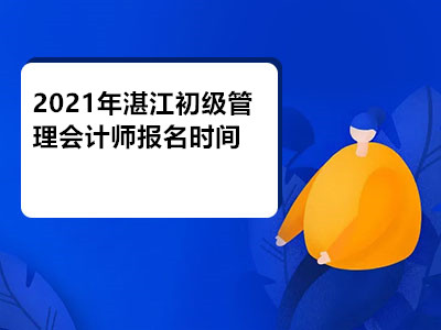 2021年湛江初级管理会计师报名时间是哪天
